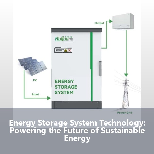 Energy Storage System Technology: Powering the Future of Sustainable Energy